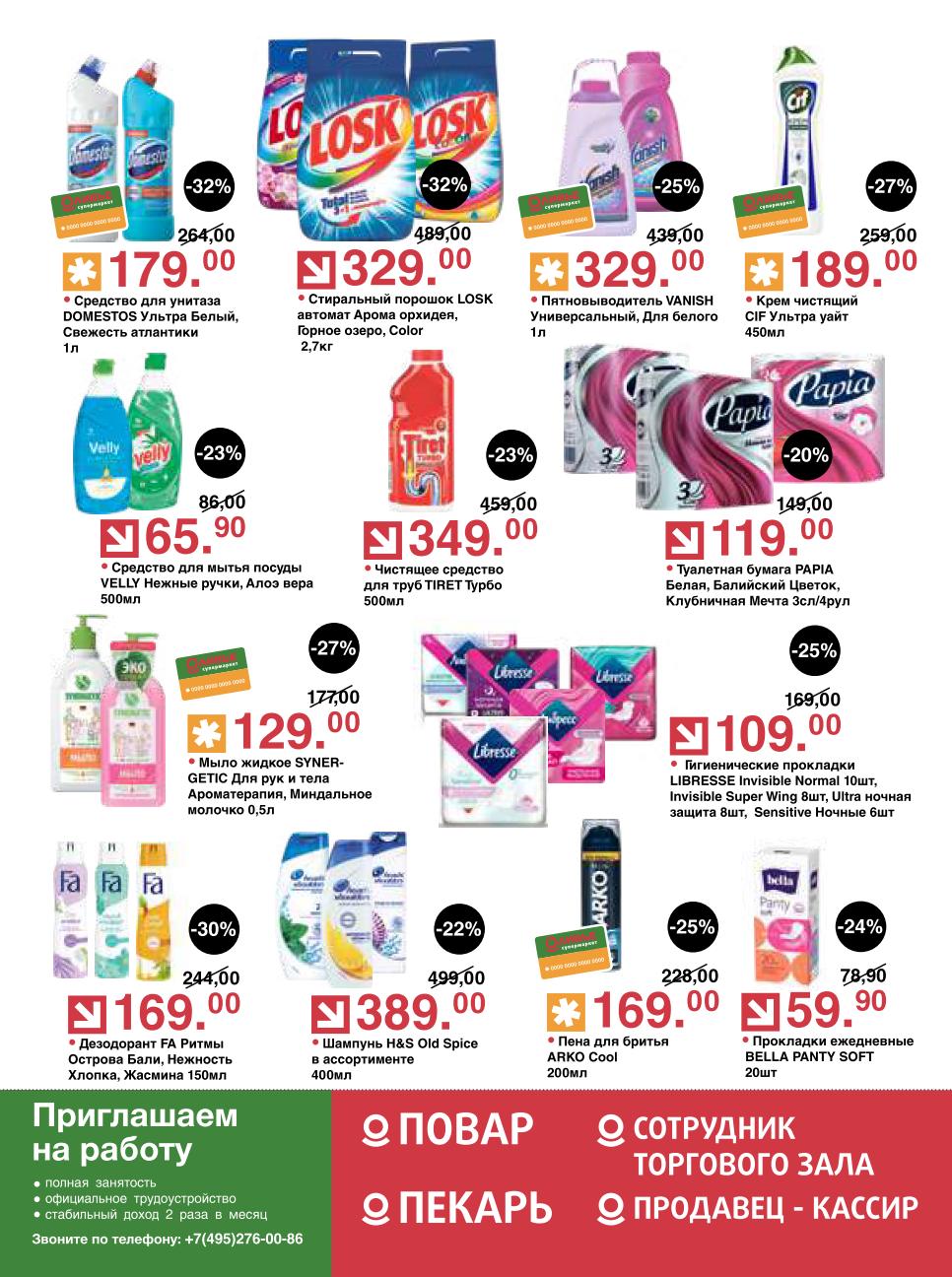 Не пропустите Средство для унитаза DOMESTOS за 179.00 руб. и Стиральный порошок LOSK за 329.00 руб.. Также в акции Дезодорант FA за 169.00 руб. , Мыло жидкое SYNERGETIC за 129.00 руб. и Крем чистящий CIF за 189.00 руб..